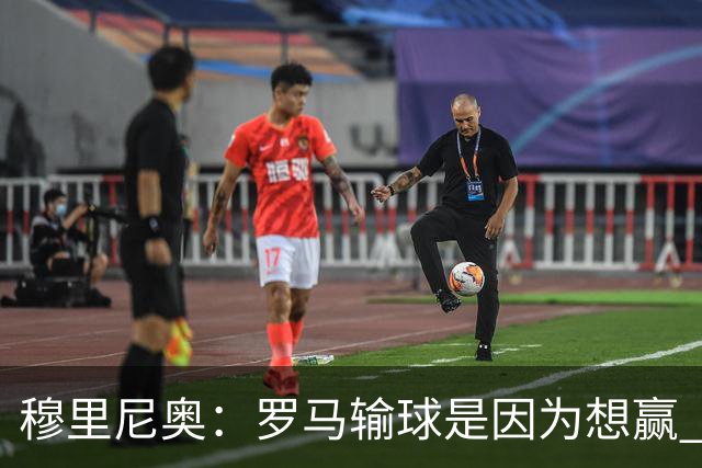 穆里尼奥：罗马输球是因为想赢 为女王去世感到悲伤